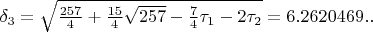 $\delta_{3}=\sqrt{\frac{257}{4}+\frac{15}{4}\sqrt{257}-\frac{7}{4}\tau_{1}-2\tau_{2}}=6.2620469..$