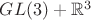 $GL(3)+\mathbb{R}^3$