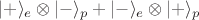 $|+\rangle_e\otimes|-\rangle_p+|-\rangle_e\otimes|+\rangle_p$ $|+\rangle_e\otimes|-\rangle_p+|-\rangle_e\otimes|+\rangle_p$