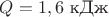 $Q=1,6$ кДж