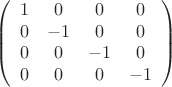 $$
\left(
\begin{array}{cccc}
1&0&0&0\\
0& -1 & 0 & 0\\
0& 0 & -1 & 0\\
0 & 0 &0 & -1
\end{array}
\right)
$$