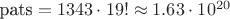$\text{pats} = 1343 \cdot 19! \approx 1.63 \cdot 10^{20}$ $\text{pats} = 1343 \cdot 19! \approx 1.63 \cdot 10^{20}$