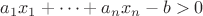 $a_1 x_1+\dots+a_n x_n -b>0$