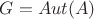 $G = Aut(A)$