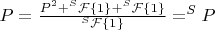 $P=\frac{P^2+^S\mathcal{F}\{1\}+^S\mathcal{F}\{1\}}{^S\mathcal{F}\{1\}}=^SP$