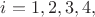$i=1,2,3,4,$