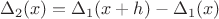 $$
\Delta_2(x) = \Delta_1(x+h) -\Delta_1(x) 
$$