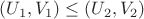 $(U_1, V_1) \le (U_2, V_2)$