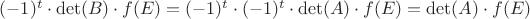 $(-1)^{t} \cdot \det (B) \cdot f(E) = (-1)^{t} \cdot (-1)^{t} \cdot \det (A) \cdot f(E) = \det (A) \cdot f(E)$