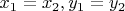 $ x_1 = x_2, y_1 = y_2 $