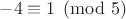 $-4 \equiv 1 \pmod{5}$