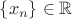 $\{x_n\}\in\mathbb{R}$ $\{x_n\}\in\mathbb{R}$