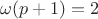 $\omega (p+1)=2$