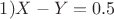 $1) X - Y = 0.5$