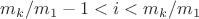 $m_k/m_1-1<i<m_k/m_1$