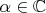 $\alpha \in\mathbb{C}$