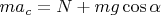 $ma_c=N+mg\cos\alpha$