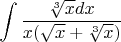 $\displaystyle \int \displaystyle \frac{\sqrt[{3}]{x} dx}{x(\sqrt{x} +\sqrt[{3}]{x} )}$