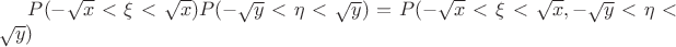 $P(-\sqrt{x}< \xi < \sqrt{x} )P(-\sqrt{y}< \eta < \sqrt{y} )=P(-\sqrt{x}< \xi < \sqrt{x}, -\sqrt{y}< \eta < \sqrt{y} )$