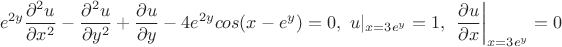 $$e^{2y}\frac{\partial^2u}{\partial x^2}-\frac{\partial^2 u}{\partial y^2}+\frac{\partial u}{\partial y}-4e^{2y}cos(x-e^y)=0,\ u|_{x=3e^y}=1,\ \left\frac{\partial u}{\partial x}\right|_{x=3e^y}=0$$ $$e^{2y}\frac{\partial^2u}{\partial x^2}-\frac{\partial^2 u}{\partial y^2}+\frac{\partial u}{\partial y}-4e^{2y}cos(x-e^y)=0,\ u|_{x=3e^y}=1,\ \left\frac{\partial u}{\partial x}\right|_{x=3e^y}=0$$