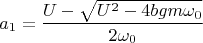 $$a_1=\dfrac{U-\sqrt{U^2-4bgm\omega _0}}{2\omega _0}$$
