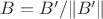 $B = B'/\lVert B'\rVert$