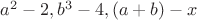 $a^2-2, b^3-4, (a+b)-x$