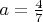 $a = \frac{4}{7}$