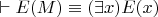 $\vdash E(M) \equiv (\exists x) E(x)$