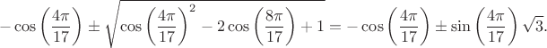 $$- \cos \left(\frac{4\pi }{17} \right) \pm \sqrt{ \cos \left(\frac{4\pi }{17} \right)^2 - 2\cos \left(\frac{8\pi }{17} \right) + 1} = - \cos \left(\frac{4\pi }{17} \right) \pm \sin \left(\frac{4\pi }{17} \right)\sqrt{3}.$$