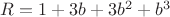 $R=1+3b+3b^2+b^3$