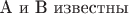 A и B известны
