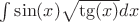 $\int\sin(x) \sqrt{\tg(x)}dx}$