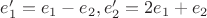 $e_1'=e_1-e_2, e_2'=2e_1+e_2$