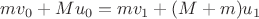 $mv_0+Mu_0=mv_1+(M+m)u_1$