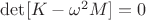 $\[\det [K - {\omega ^2}M] = 0\]$