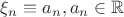 $\xi_n \equiv a_n, где a_n \in \mathbb{R}$