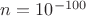 $n=10^{-100}$