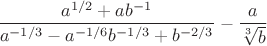 $\dfrac{a^{1/2}+ab^{-1}}{a^{-1/3}-a^{-1/6} b^{-1/3}+b^{-2/3}}-\dfrac{a}{\sqrt[3\,]{b}}$
