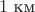 $ 1 \thickspace \text{км}$ $ 1 \thickspace \text{км}$