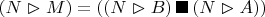 $(N \vartriangleright M) = ((N \vartriangleright B) \,\blacksquare \, (N \vartriangleright A))$