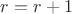 $r=r+1$