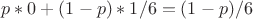 $p*0+(1-p)*1/6=(1-p)/6$