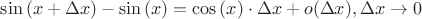 $\sin{(x + \Delta x)} - \sin{(x)} = \cos{(x)} \cdot \Delta x + o(\Delta x), \Delta x \to 0$ $\sin{(x + \Delta x)} - \sin{(x)} = \cos{(x)} \cdot \Delta x + o(\Delta x), \Delta x \to 0$