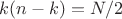 $k(n-k)=N/2$