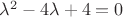 $\lambda^2-4\lambda +4=0$