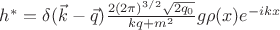 $h^*=\delta(\vec{k}-\vec{q})\frac{2(2\pi)^{3/2}\sqrt{2q_0}}{kq+m^2}g\rho(x)e^{-ikx}$