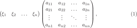 $$\begin {pmatrix}
\xi_1&\xi_2&\ldots&\xi_n
\end {pmatrix}
\begin {pmatrix}
a_{11}&a_{12}&\ldots&a_{1 n}\\
a_{21}&a_{22}&\ldots&a_{2 n}\\
\vdots&\vdots&\ddots&\vdots\\
a_{n 1}&a_{n 2}&\ldots&a_{n n}
\end {pmatrix},\eqno{(1)}$$