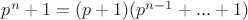 $p^n+1=(p+1)(p^{n-1}+...+1)$