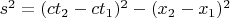 $s^2=( ct_2- ct_1)^2-( x_2- x_1)^2$